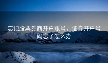 忘记股票券商开户账号，证券开户号码忘了怎么办