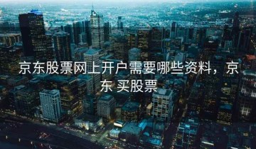 京东股票网上开户需要哪些资料，京东 买股票