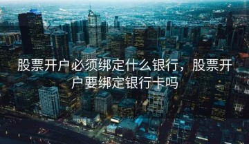 股票开户必须绑定什么银行，股票开户要绑定银行卡吗