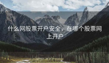 什么网股票开户安全，在哪个股票网上开户
