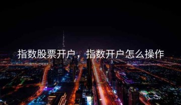 指数股票开户，指数开户怎么操作