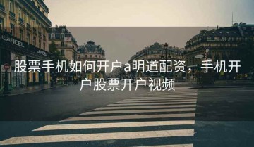 股票手机如何开户a明道配资，手机开户股票开户视频
