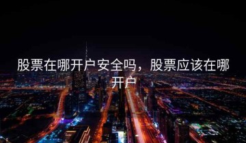 股票在哪开户安全吗，股票应该在哪开户