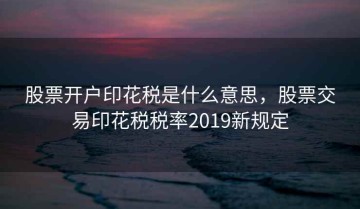 股票开户印花税是什么意思，股票交易印花税税率2019新规定