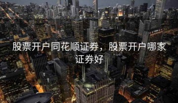 股票开户同花顺证券，股票开户哪家证券好