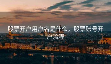 股票开户用户名是什么，股票账号开户流程