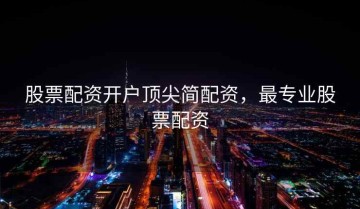 股票配资开户顶尖简配资，最专业股票配资