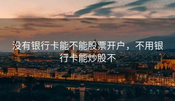 没有银行卡能不能股票开户，不用银行卡能炒股不