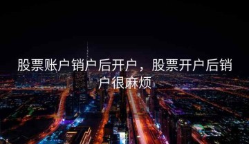 股票账户销户后开户，股票开户后销户很麻烦