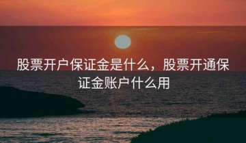 股票开户保证金是什么，股票开通保证金账户什么用