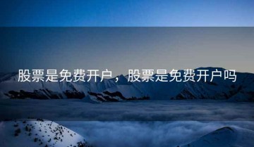 股票是免费开户，股票是免费开户吗