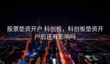 股票垫资开户 科创板，科创板垫资开户后还有影响吗