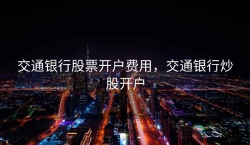 交通银行股票开户费用，交通银行炒股开户