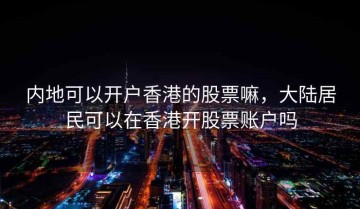 内地可以开户香港的股票嘛，大陆居民可以在香港开股票账户吗