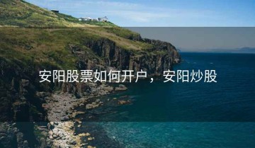 安阳股票如何开户，安阳炒股