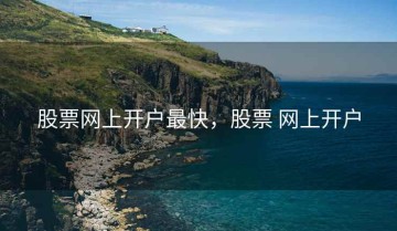 股票网上开户最快，股票 网上开户