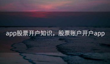 app股票开户知识，股票账户开户app