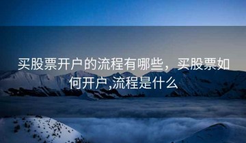 买股票开户的流程有哪些，买股票如何开户,流程是什么