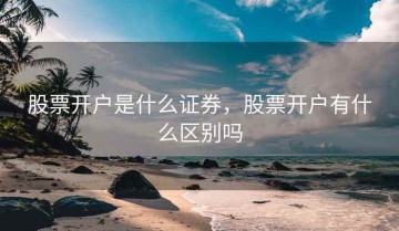 股票开户是什么证券，股票开户有什么区别吗