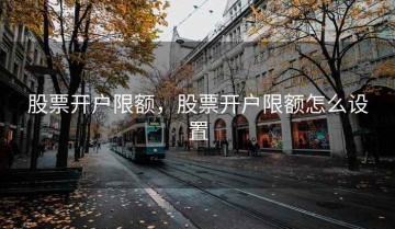 股票开户限额，股票开户限额怎么设置