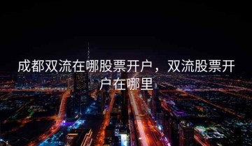 成都双流在哪股票开户，双流股票开户在哪里