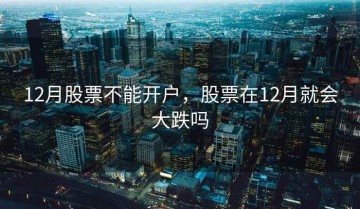 12月股票不能开户，股票在12月就会大跌吗