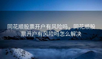 同花顺股票开户有风险吗，同花顺股票开户有风险吗怎么解决