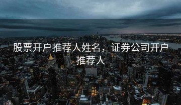 股票开户推荐人姓名，证券公司开户推荐人