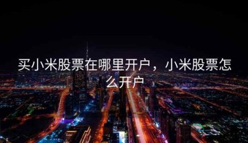 买小米股票在哪里开户，小米股票怎么开户