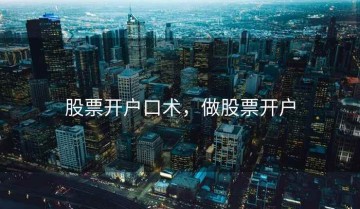 股票开户口术，做股票开户