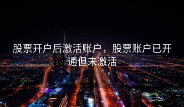 股票开户后激活账户，股票账户已开通但未激活