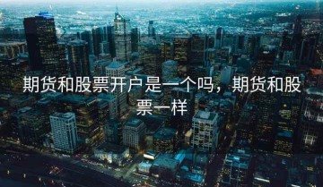期货和股票开户是一个吗，期货和股票一样