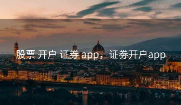 股票 开户 证券 app，证劵开户app