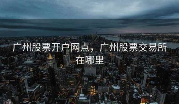 广州股票开户网点，广州股票交易所在哪里