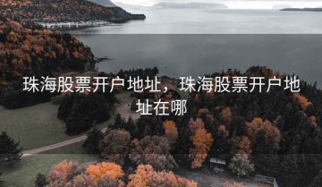 珠海股票开户地址，珠海股票开户地址在哪