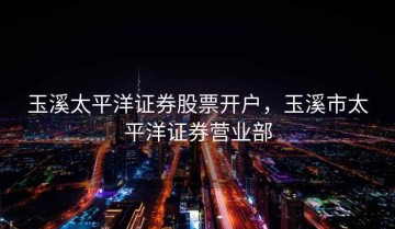 玉溪太平洋证券股票开户，玉溪市太平洋证券营业部