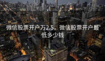 微信股票开户万2.5，微信股票开户最低多少钱