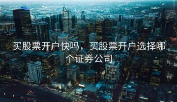买股票开户快吗，买股票开户选择哪个证券公司
