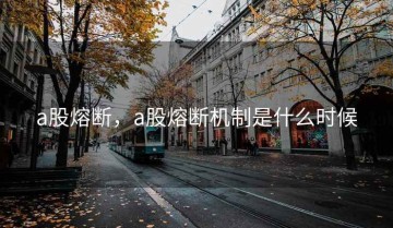 a股熔断，a股熔断机制是什么时候