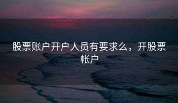股票账户开户人员有要求么，开股票帐户