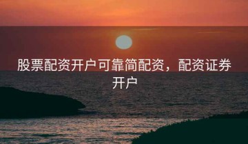 股票配资开户可靠简配资，配资证券开户