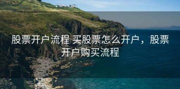 股票开户流程 买股票怎么开户，股票开户购买流程