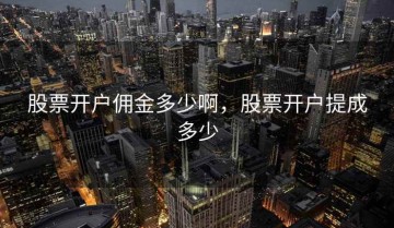 股票开户佣金多少啊，股票开户提成多少