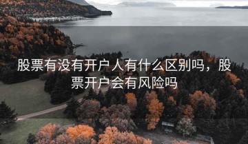 股票有没有开户人有什么区别吗，股票开户会有风险吗