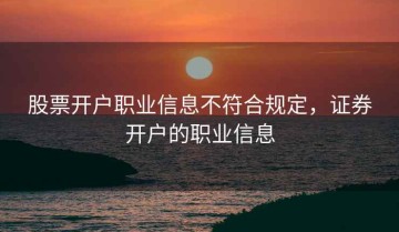 股票开户职业信息不符合规定，证券开户的职业信息