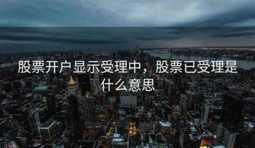 股票开户显示受理中，股票已受理是什么意思