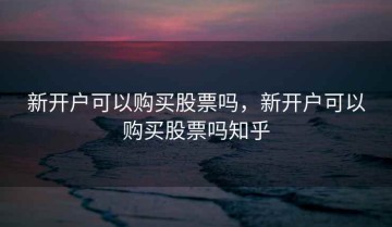新开户可以购买股票吗，新开户可以购买股票吗知乎