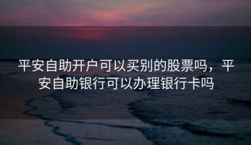 平安自助开户可以买别的股票吗，平安自助银行可以办理银行卡吗