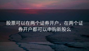 股票可以在两个证券开户，在两个证券开户都可以申购新股么