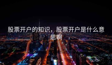股票开户的知识，股票开户是什么意思啊